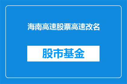 海南高速股票高速改名(海南高速股票名称变更，投资者应如何应对？)