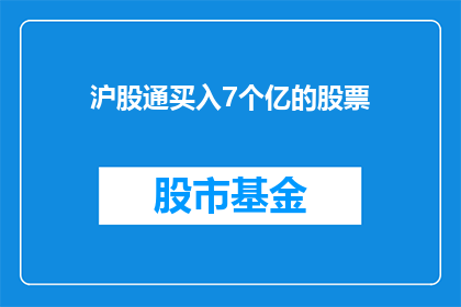 沪股通买入7个亿的股票(沪股通投资者大手笔买入7亿股票，市场反应如何？)