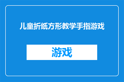 儿童折纸方形教学手指游戏(如何通过儿童折纸方形教学手指游戏促进孩子们的创造力和手眼协调能力？)