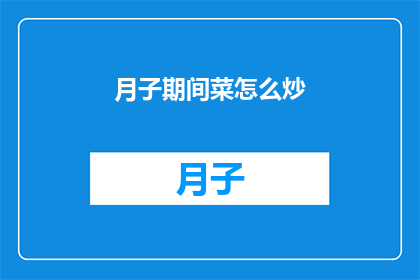 月子期间菜怎么炒(如何巧妙烹饪月子期间的佳肴？)