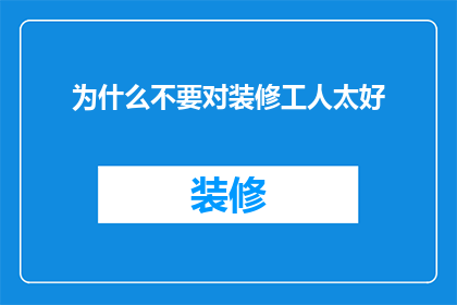 为什么不要对装修工人太好(为何不应过度优待装修工人？)