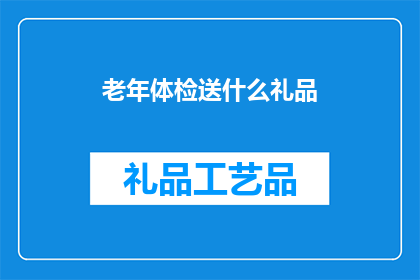 老年体检送什么礼品(老年体检时，我们应如何选择一份既实用又贴心的礼品？)