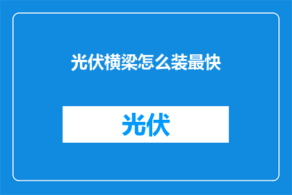光伏横梁怎么装最快(如何高效安装光伏横梁？)