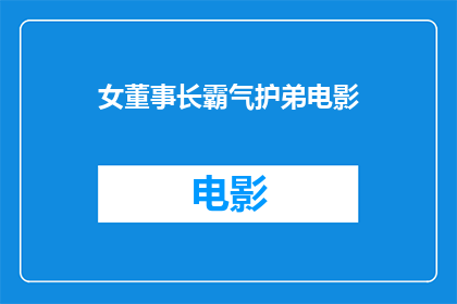 女董事长霸气护弟电影(女董事长如何霸气护弟？电影中的情节能否真实再现？)