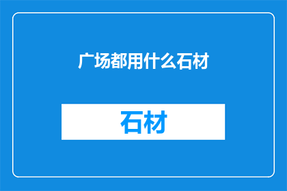 广场都用什么石材(广场建设中，究竟选用哪些石材最为适宜？)