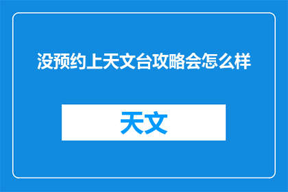没预约上天文台攻略会怎么样(如果未能预约到天文台，你将错失哪些精彩体验？)