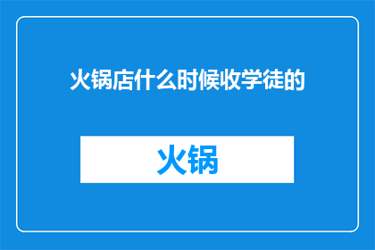 火锅店什么时候收学徒的(火锅店何时开启学徒计划？)