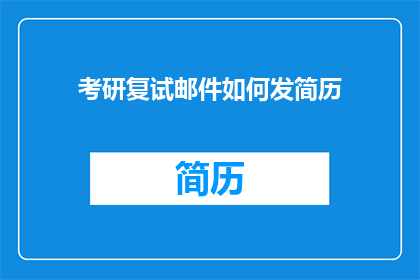 考研复试邮件如何发简历(如何撰写考研复试邮件以有效发送简历？)