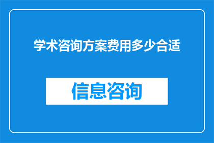 学术咨询方案费用多少合适(您是否在寻找一个合适的学术咨询方案费用？)