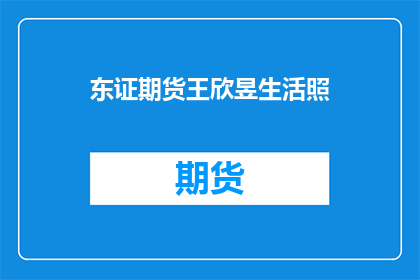 东证期货王欣昱生活照(东证期货王欣昱的生活照，是否揭示了其独特的生活态度？)