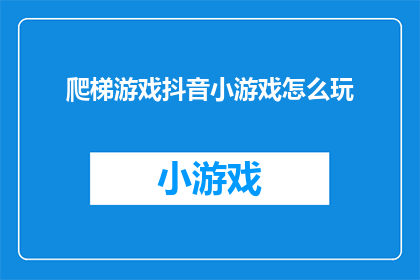 爬梯游戏抖音小游戏怎么玩(如何玩转抖音上的爬梯游戏？探索其独特魅力与技巧)