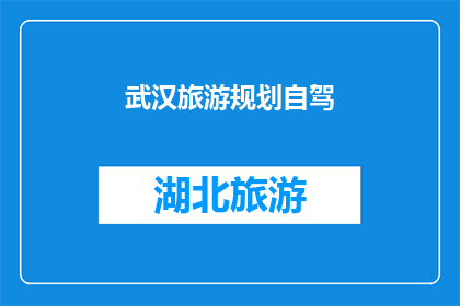 武汉旅游规划自驾(武汉自驾游规划：探索这座历史与现代交织的城市，你准备好了吗？)