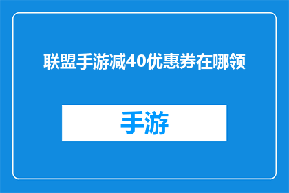 联盟手游减40优惠券在哪领(如何获取联盟手游的40元优惠券？)