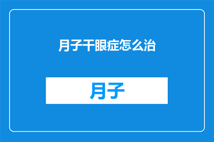 月子干眼症怎么治(如何有效治疗月子期间的干眼症状？)