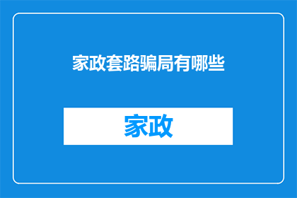 家政套路骗局有哪些(家政服务中的常见骗局有哪些？)