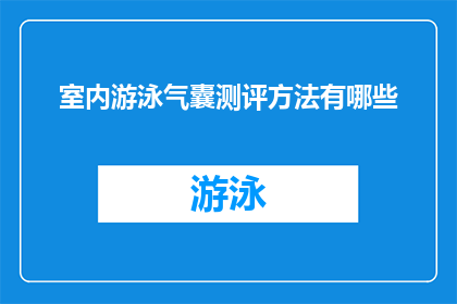 室内游泳气囊测评方法有哪些(室内游泳气囊测评方法有哪些？)