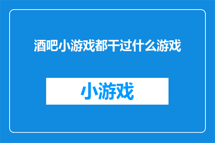 酒吧小游戏都干过什么游戏(酒吧中那些令人兴奋的小游戏：你体验过哪些？)