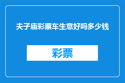 夫子庙彩票车生意好吗多少钱(夫子庙彩票车生意前景如何？投资成本是多少？)
