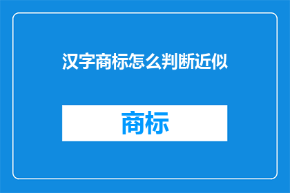 汉字商标怎么判断近似(如何判断汉字商标的近似性？)