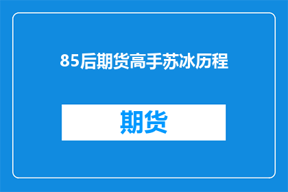 85后期货高手苏冰历程(85后期货高手苏冰的传奇历程：他是如何从新手成长为期货界的翘楚？)