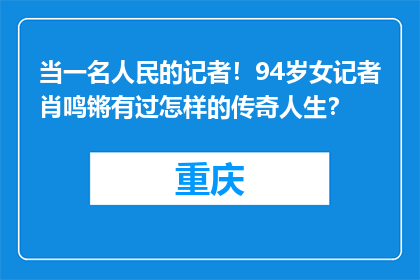 当一名人民的记者！94岁女记者肖鸣锵有过怎样的传奇人生？