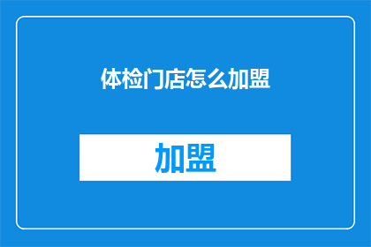 体检门店怎么加盟(体检门店加盟流程及条件是什么？)