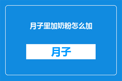 月子里加奶粉怎么加(如何正确在月子期间添加奶粉？)
