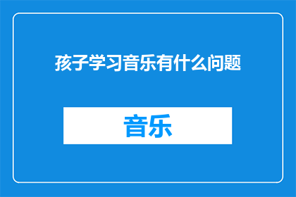 孩子学习音乐有什么问题(孩子学习音乐过程中遭遇了哪些难题？)