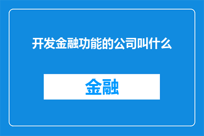 开发金融功能的公司叫什么(开发金融功能的公司通常被称为金融科技公司或科技金融公司)