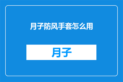 月子防风手套怎么用(如何正确使用月子防风手套？)