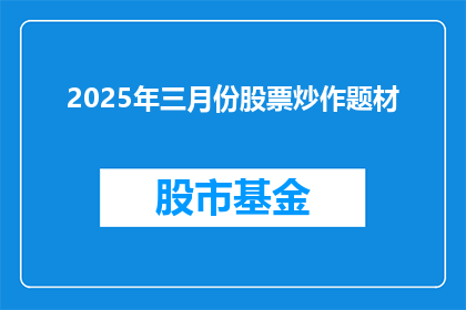 2025年三月份股票炒作题材(2025年三月份，投资者应关注哪些股票炒作题材？)