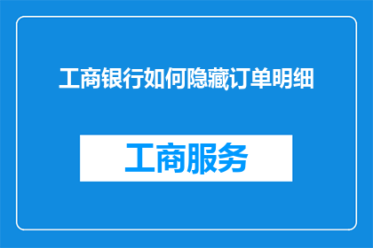 工商银行如何隐藏订单明细(工商银行隐藏订单明细的秘诀是什么？)