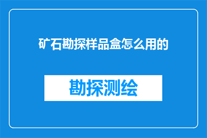 矿石勘探样品盒怎么用的(如何正确使用矿石勘探样品盒？)