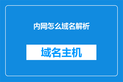 内网怎么域名解析(如何将内网地址转换为可访问的域名？)