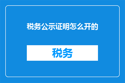 税务公示证明怎么开的(如何开具税务公示证明？)