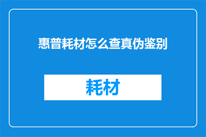 惠普耗材怎么查真伪鉴别(如何鉴别惠普耗材的真伪？)