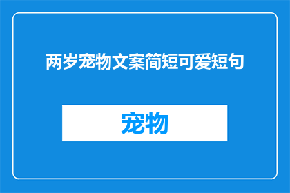 两岁宠物文案简短可爱短句(如何用简短可爱的短句来描述两岁宠物的可爱瞬间？)
