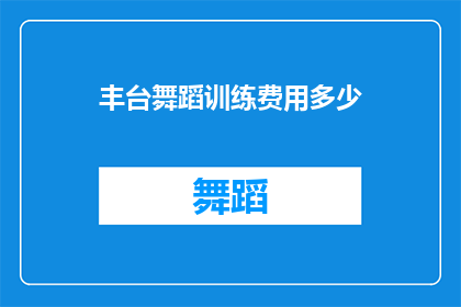 丰台舞蹈训练费用多少(丰台区舞蹈训练课程的费用是多少？)