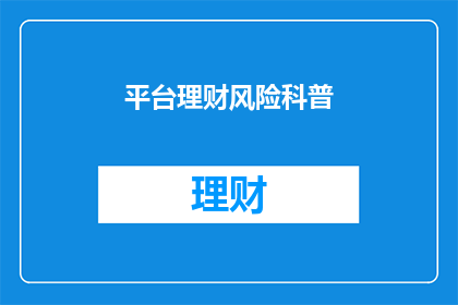 平台理财风险科普(理财平台的风险究竟有多高？是否值得投资？)