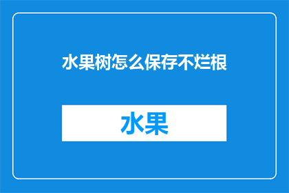 水果树怎么保存不烂根(如何有效保存水果树以防根部腐烂？)