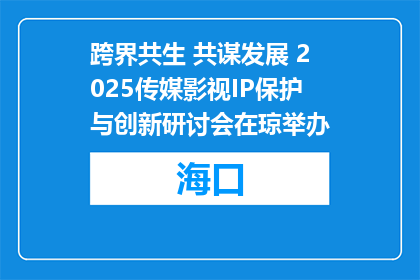 跨界共生 共谋发展 2025传媒影视IP保护与创新研讨会在琼举办