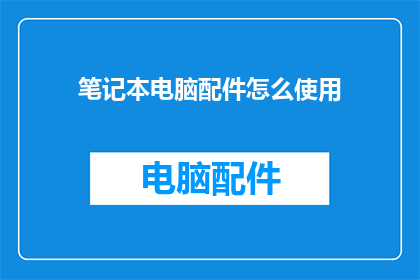 笔记本电脑配件怎么使用(笔记本电脑配件的正确使用方法是什么？)