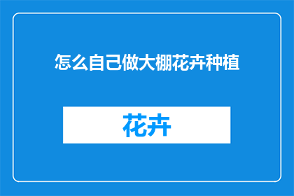 怎么自己做大棚花卉种植(如何自行搭建大棚进行花卉种植？)