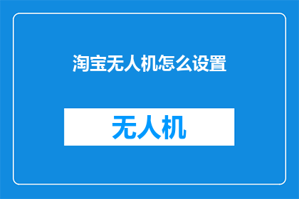 淘宝无人机怎么设置(如何设置淘宝无人机？)