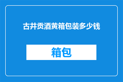 古井贡酒黄箱包装多少钱(古井贡酒黄箱包装的价格是多少？)