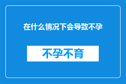 在什么情况下会导致不孕(在哪些特定情况下，女性可能会面临不孕的挑战？)