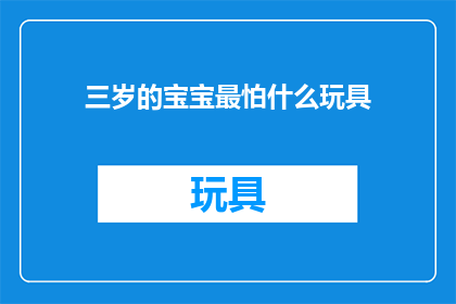 三岁的宝宝最怕什么玩具(三岁宝宝最害怕的玩具是什么？)
