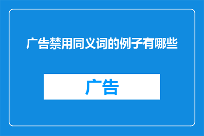 广告禁用同义词的例子有哪些(广告禁用同义词的例子有哪些？疑问句类型的长标题)