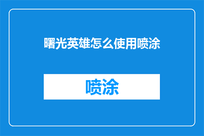 曙光英雄怎么使用喷涂(如何正确使用喷涂工具以提升曙光英雄游戏中的表现？)