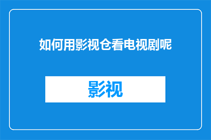 如何用影视仓看电视剧呢(如何通过影视仓平台观看电视剧？)